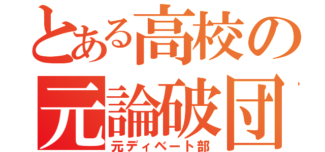 とある高校の元論破団（元ディベート部）