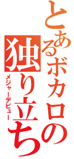 とあるボカロの独り立ち（メジャーデビュー）