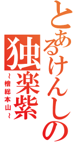 とあるけんしの独楽紫（～檜総本山～）