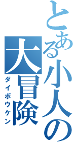 とある小人の大冒険（ダイボウケン）