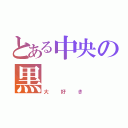 とある中央の黒（大好き）