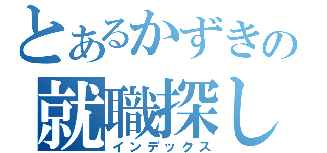 とあるかずきの就職探し（インデックス）