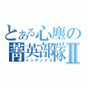 とある心塵の菁英部隊Ⅱ（インデックス）