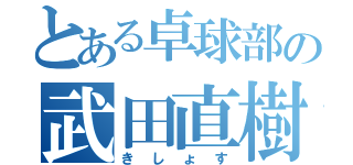 とある卓球部の武田直樹（きしょす）