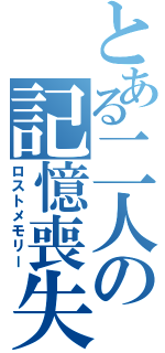 とある二人の記憶喪失（ロストメモリー）