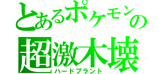 とあるポケモンの超激木壊（ハードプラント）