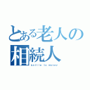 とある老人の相続人（ｂａｔｔｌｅ ｔｏ ｍｏｎｅｙ）