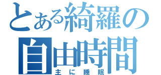 とある綺羅の自由時間（主に睡眠）