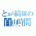 とある綺羅の自由時間（主に睡眠）