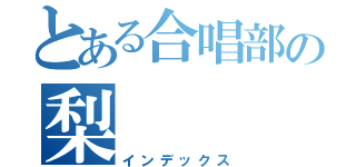 とある合唱部の梨（インデックス）