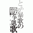 とある暴歌の戦争凱歌（ライブ）