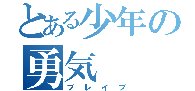 とある少年の勇気（ブレイブ）