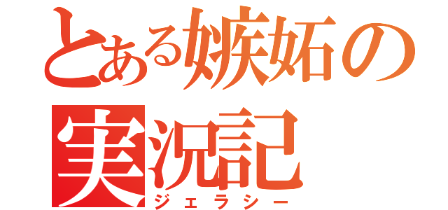 とある嫉妬の実況記（ジェラシー）