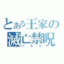 とある王家の滅亡禁呪（バルス）