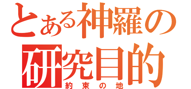 とある神羅の研究目的（約束の地）