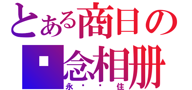 とある商日の纪念相册（永远记住）