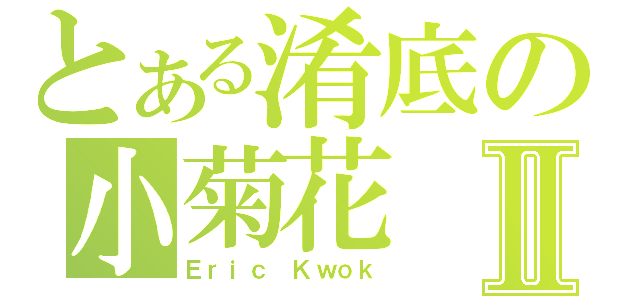 とある淆底の小菊花Ⅱ（Ｅｒｉｃ Ｋｗｏｋ）