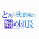 とある歌劇団の纏め団長（セッティングリーダー）