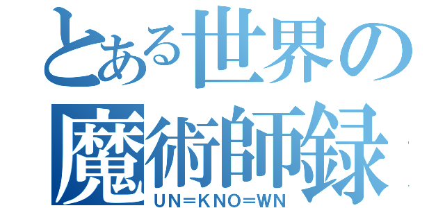 とある世界の魔術師録（ＵＮ＝ＫＮＯ＝ＷＮ）