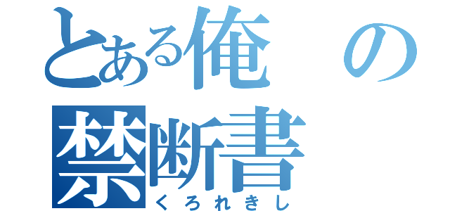 とある俺の禁断書（くろれきし）