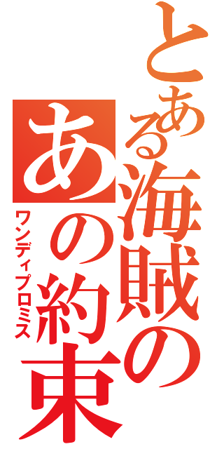 とある海賊のあの約束（ワンディプロミス）