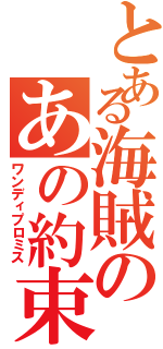 とある海賊のあの約束（ワンディプロミス）