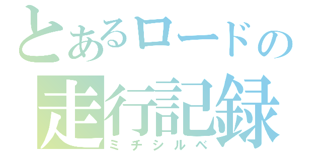 とあるロードの走行記録（ミチシルベ）