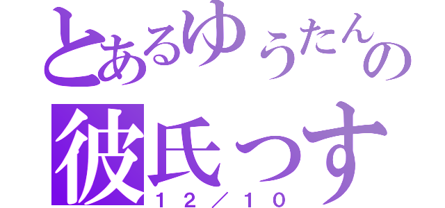 とあるゆうたんの彼氏っす（１２／１０）