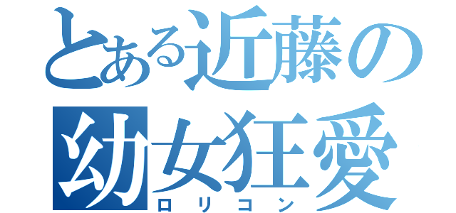 とある近藤の幼女狂愛（ロリコン）