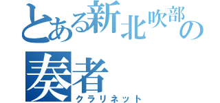 とある新北吹部の奏者（クラリネット）