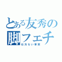 とある友秀の脚フェチ（仕方ない事実）