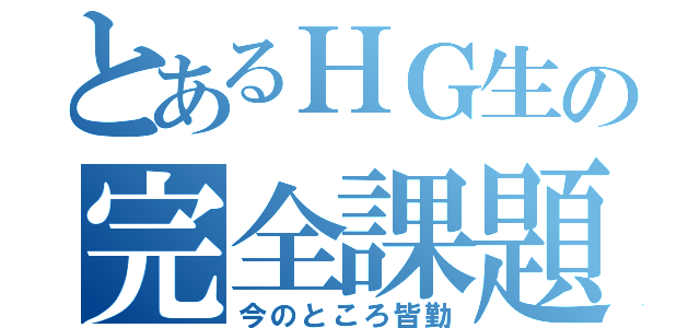 とあるＨＧ生の完全課題（今のところ皆勤）