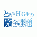 とあるＨＧ生の完全課題（今のところ皆勤）