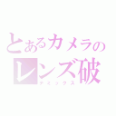 とあるカメラのレンズ破壊（デミックス）