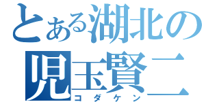 とある湖北の児玉賢二郎（コダケン）