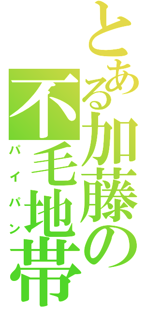 とある加藤の不毛地帯（パイパン）