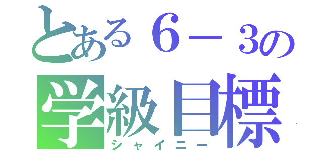 とある６－３の学級目標（シャイニー）