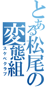 とある松尾の変態組（スケベクラブ）