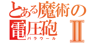 とある魔術の電圧砲Ⅱ（パラウール）