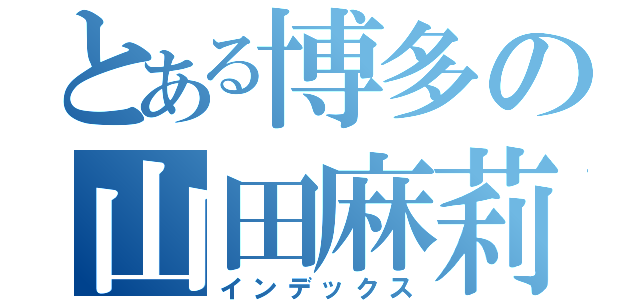 とある博多の山田麻莉奈（インデックス）