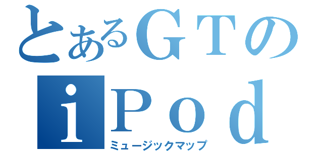 とあるＧＴのｉＰｏｄ（ミュージックマップ）