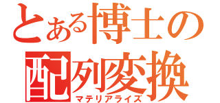 とある博士の配列変換（マテリアライズ）