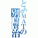 とあるＭＡＴの別府賢治（ベップケンジ）