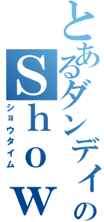 とあるダンディのＳｈｏｗ（ショウタイム）