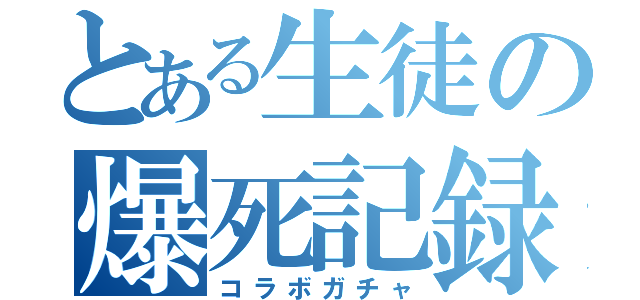 とある生徒の爆死記録（コラボガチャ）