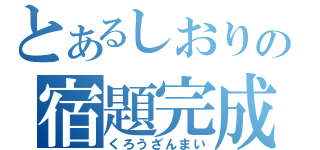 とあるしおりの宿題完成（くろうざんまい）