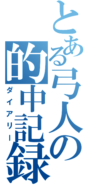 とある弓人の的中記録（ダイアリー）