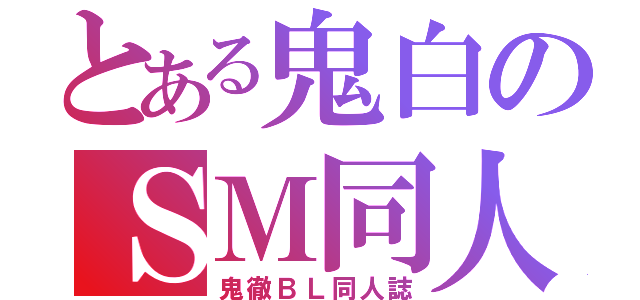 とある鬼白のＳＭ同人（鬼徹ＢＬ同人誌）