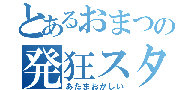 とあるおまつの発狂スタイル（あたまおかしい）