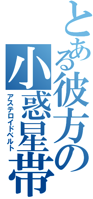 とある彼方の小惑星帯（アステロイドベルト）